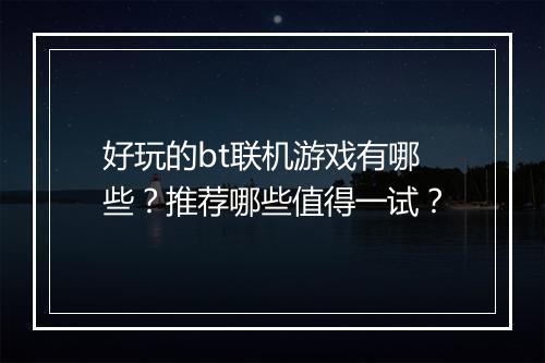 好玩的bt联机游戏有哪些?推荐哪些值得一试?