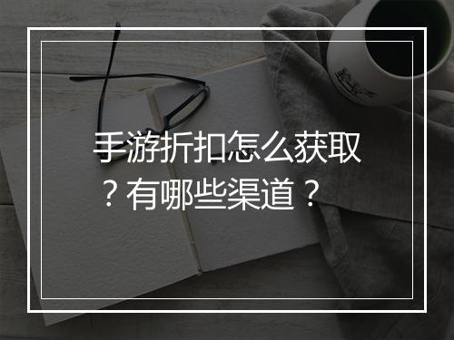 手游折扣怎么获取？有哪些渠道？
