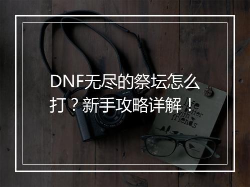 DNF无尽的祭坛怎么打？新手攻略详解！