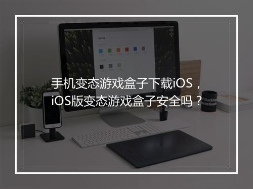 手机变态游戏盒子下载iOS,iOS版变态游戏盒子安全吗?