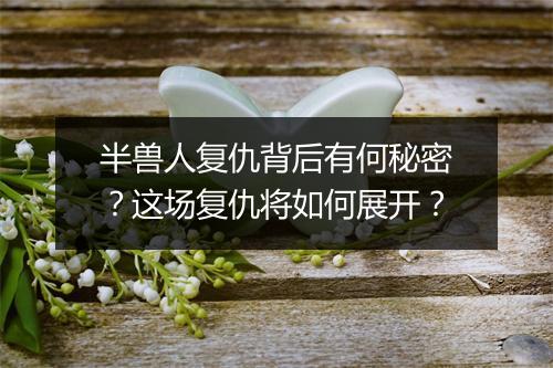 半兽人复仇背后有何秘密?这场复仇将如何展开?