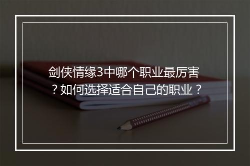 剑侠情缘3中哪个职业最厉害？如何选择适合自己的职业？