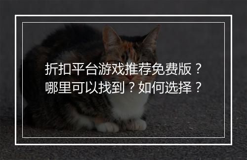 折扣平台游戏推荐免费版？哪里可以找到？如何选择？