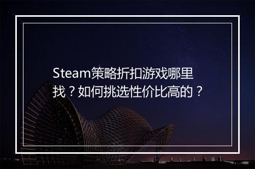 Steam策略折扣游戏哪里找？如何挑选性价比高的？