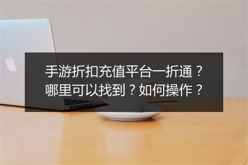 手游折扣充值平台一折通？哪里可以找到？如何操作？