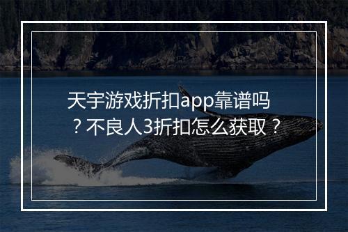 天宇游戏折扣app靠谱吗？不良人3折扣怎么获取？