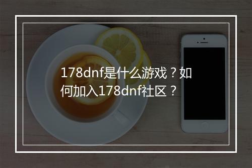 178dnf是什么游戏？如何加入178dnf社区？