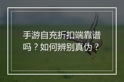 手游自充折扣端靠谱吗?如何辨别真伪?