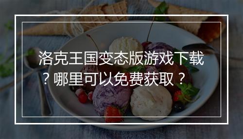 洛克王国变态版游戏下载?哪里可以免费获取?