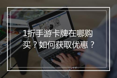 1折手游卡牌在哪购买?如何获取优惠?