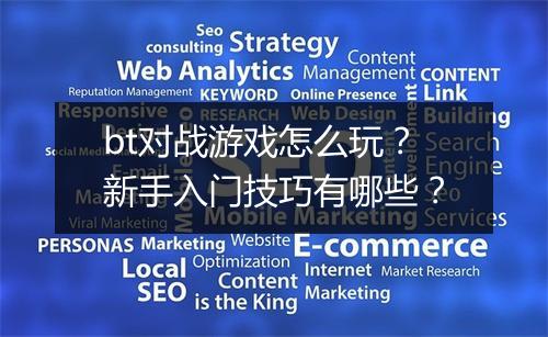 bt对战游戏怎么玩？新手入门技巧有哪些？