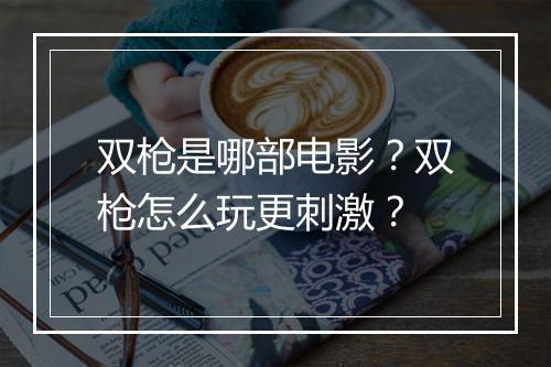 双枪是哪部电影？双枪怎么玩更刺激？