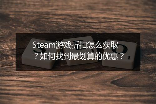 Steam游戏折扣怎么获取?如何找到最划算的优惠?