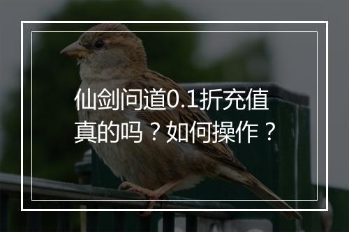 仙剑问道0.1折充值真的吗?如何操作?