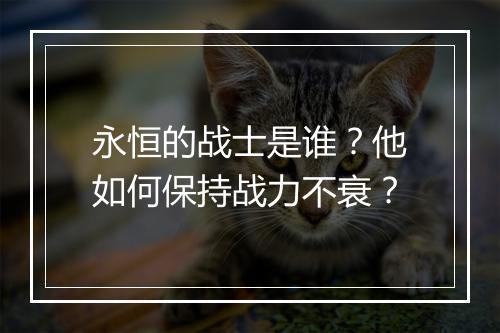 永恒的战士是谁？他如何保持战力不衰？