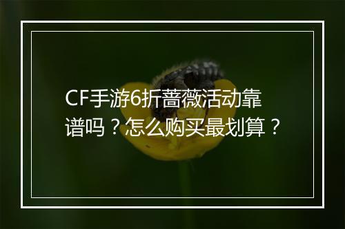 CF手游6折蔷薇活动靠谱吗？怎么购买最划算？
