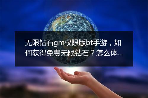 无限钻石gm权限版bt手游,如何获得免费无限钻石?怎么体验?