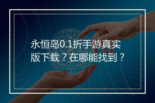 永恒岛0.1折手游真实版下载?在哪能找到?