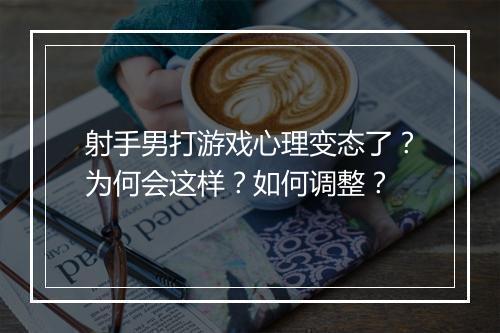 射手男打游戏心理变态了？为何会这样？如何调整？