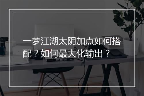 一梦江湖太阴加点如何搭配？如何最大化输出？