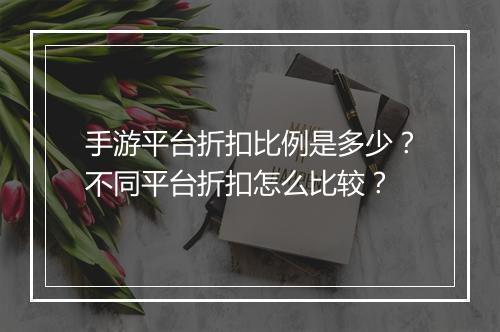 手游平台折扣比例是多少？不同平台折扣怎么比较？
