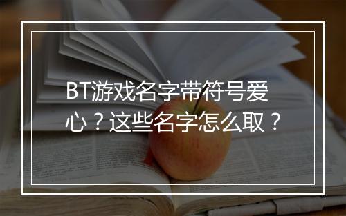 BT游戏名字带符号爱心?这些名字怎么取?