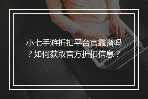 小七手游折扣平台官靠谱吗？如何获取官方折扣信息？