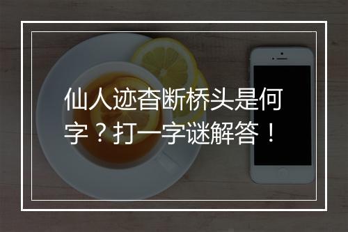 仙人迹杳断桥头是何字？打一字谜解答！