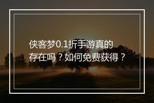 侠客梦0.1折手游真的存在吗?如何免费获得?