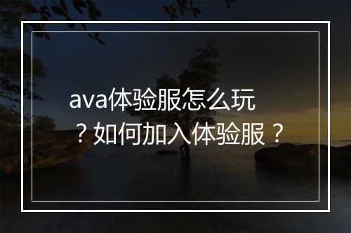 ava体验服怎么玩?如何加入体验服?