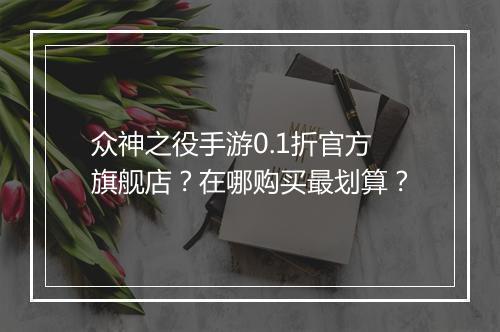 众神之役手游0.1折官方旗舰店？在哪购买最划算？