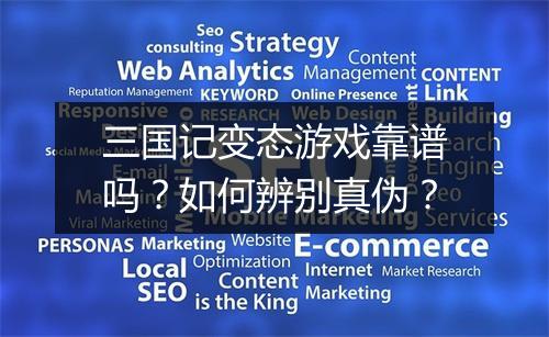 三国记变态游戏靠谱吗？如何辨别真伪？