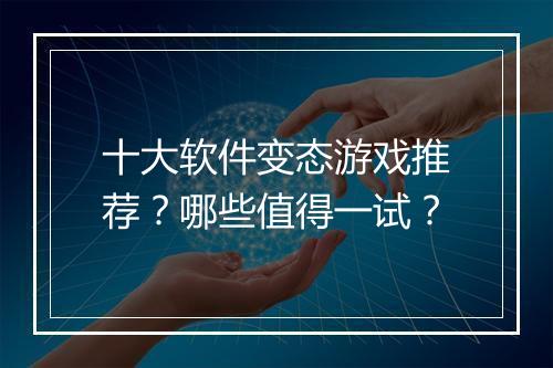 十大软件变态游戏推荐?哪些值得一试?