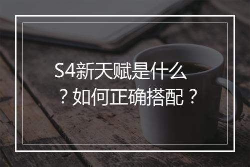 S4新天赋是什么？如何正确搭配？