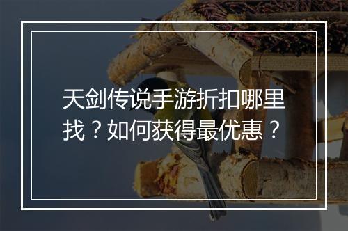 天剑传说手游折扣哪里找？如何获得最优惠？