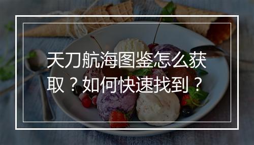 天刀航海图鉴怎么获取?如何快速找到?