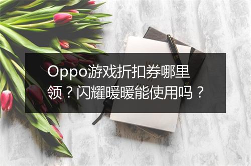 Oppo游戏折扣券哪里领?闪耀暖暖能使用吗?