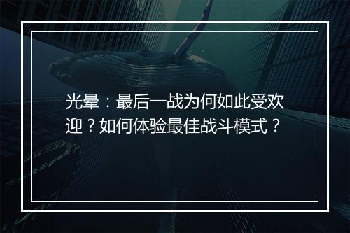 光晕：最后一战为何如此受欢迎？如何体验最佳战斗模式？