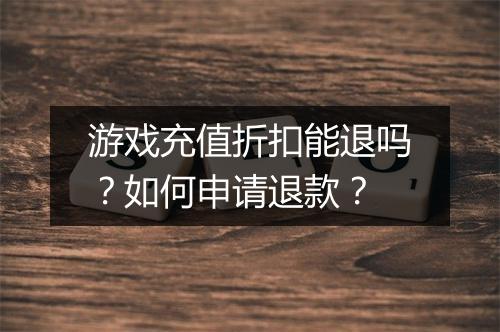 游戏充值折扣能退吗？如何申请退款？