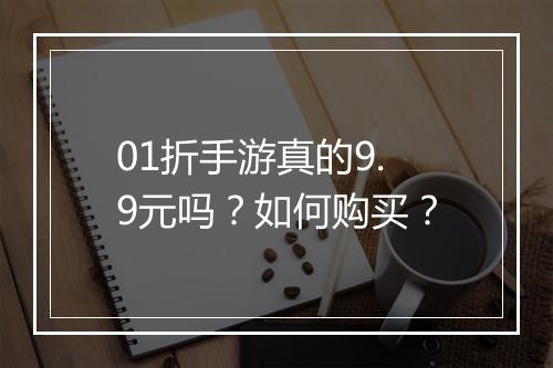 01折手游真的9.9元吗？如何购买？