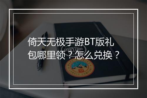 倚天无极手游BT版礼包哪里领?怎么兑换?