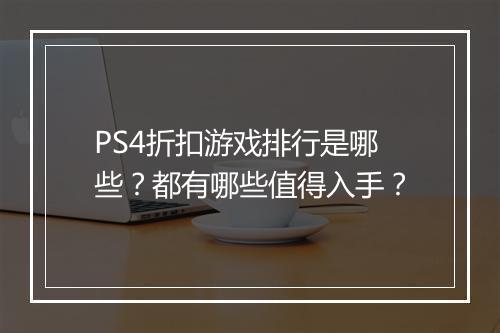 PS4折扣游戏排行是哪些？都有哪些值得入手？
