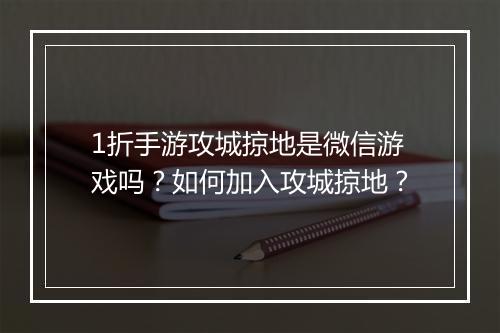 1折手游攻城掠地是微信游戏吗?如何加入攻城掠地?