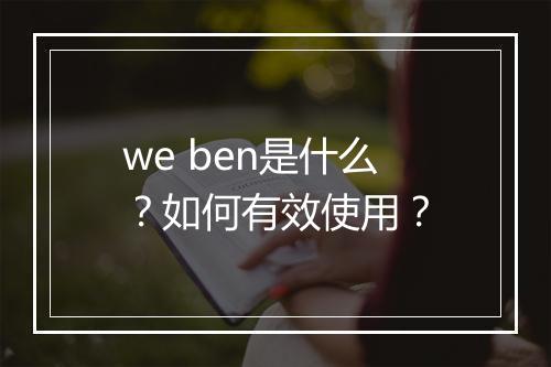 we ben是什么？如何有效使用？