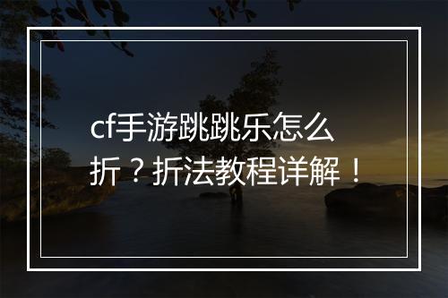 cf手游跳跳乐怎么折？折法教程详解！