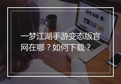 一梦江湖手游变态版官网在哪?如何下载?