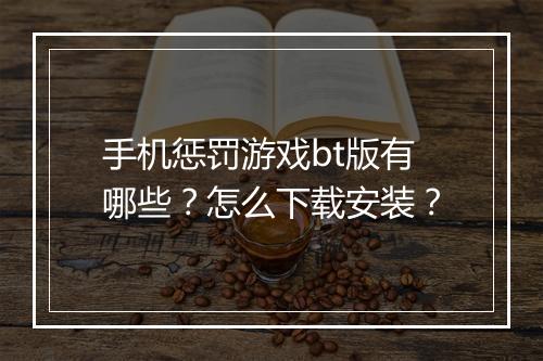 手机惩罚游戏bt版有哪些？怎么下载安装？
