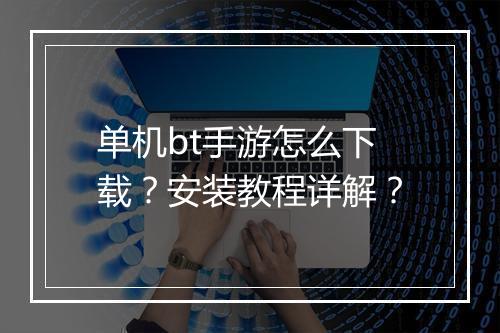 单机bt手游怎么下载？安装教程详解？