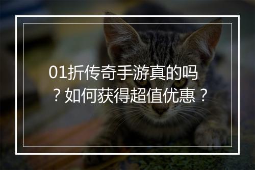 01折传奇手游真的吗？如何获得超值优惠？
