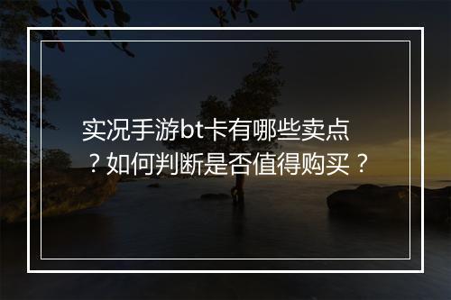 实况手游bt卡有哪些卖点？如何判断是否值得购买？